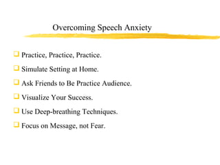 Overcoming Speech Anxiety
 Practice, Practice, Practice.
 Simulate Setting at Home.
 Ask Friends to Be Practice Audienc...