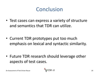 Conclusion
• Test cases can express a variety of structure
and semantics that TDR can utilize.
• Current TDR prototypes pu...