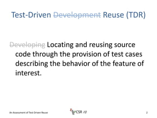 Test-Driven Development Reuse (TDR)
Developing Locating and reusing source
code through the provision of test cases
descri...