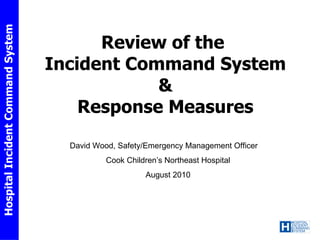 Review of the  Incident Command System & Response Measures David Wood, Safety/Emergency Management Officer Cook Children’s Northeast Hospital August 2010 