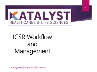 ICSR Workflow
and
Management
1
Katalyst Healthcares & Life Sciences
 