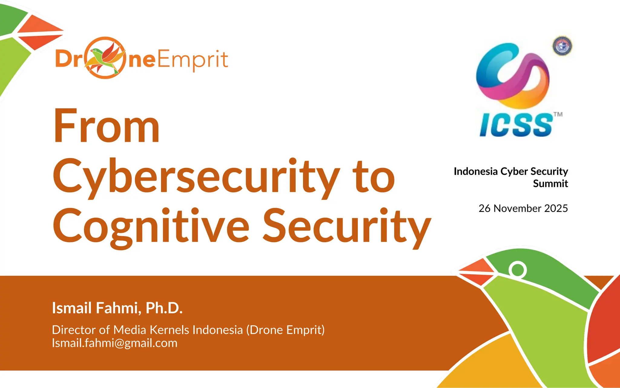 From
Cybersecurity to
Cognitive Security
Ismail Fahmi, Ph.D.
Director of Media Kernels Indonesia (Drone Emprit)
Ismail.fahmi@gmail.com
Indonesia Cyber Security
Summit
26 November 2025
 
