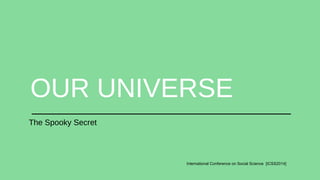 OUR UNIVERSE 
International Conference on Social Science [ICSS2014] 
The Spooky Secret 
 