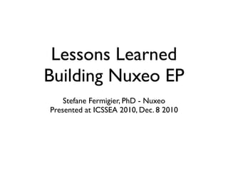 Lessons Learned
Building Nuxeo EP
    Stefane Fermigier, PhD - Nuxeo
Presented at ICSSEA 2010, Dec. 8 2010
 