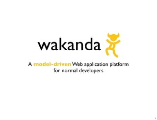 wakanda
A model-driven Web application platform
        for normal developers




                                          1
 