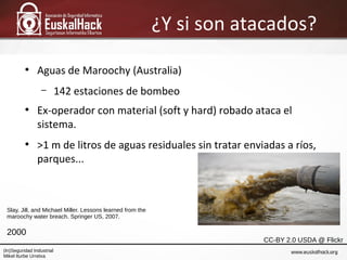 ¿Y si son atacados?
●
Aguas de Maroochy (Australia)
– 142 estaciones de bombeo
●
Ex-operador con material (soft y hard) ro...