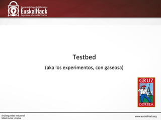 Testbed
(aka los experimentos, con gaseosa)
(In)Seguridad Industrial
Mikel Iturbe Urretxa
 
