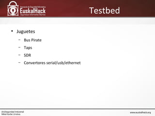 Testbed
●
Juguetes
– Bus Pirate
– Taps
– SDR
– Convertores serial/usb/ethernet
(In)Seguridad Industrial
Mikel Iturbe Urret...