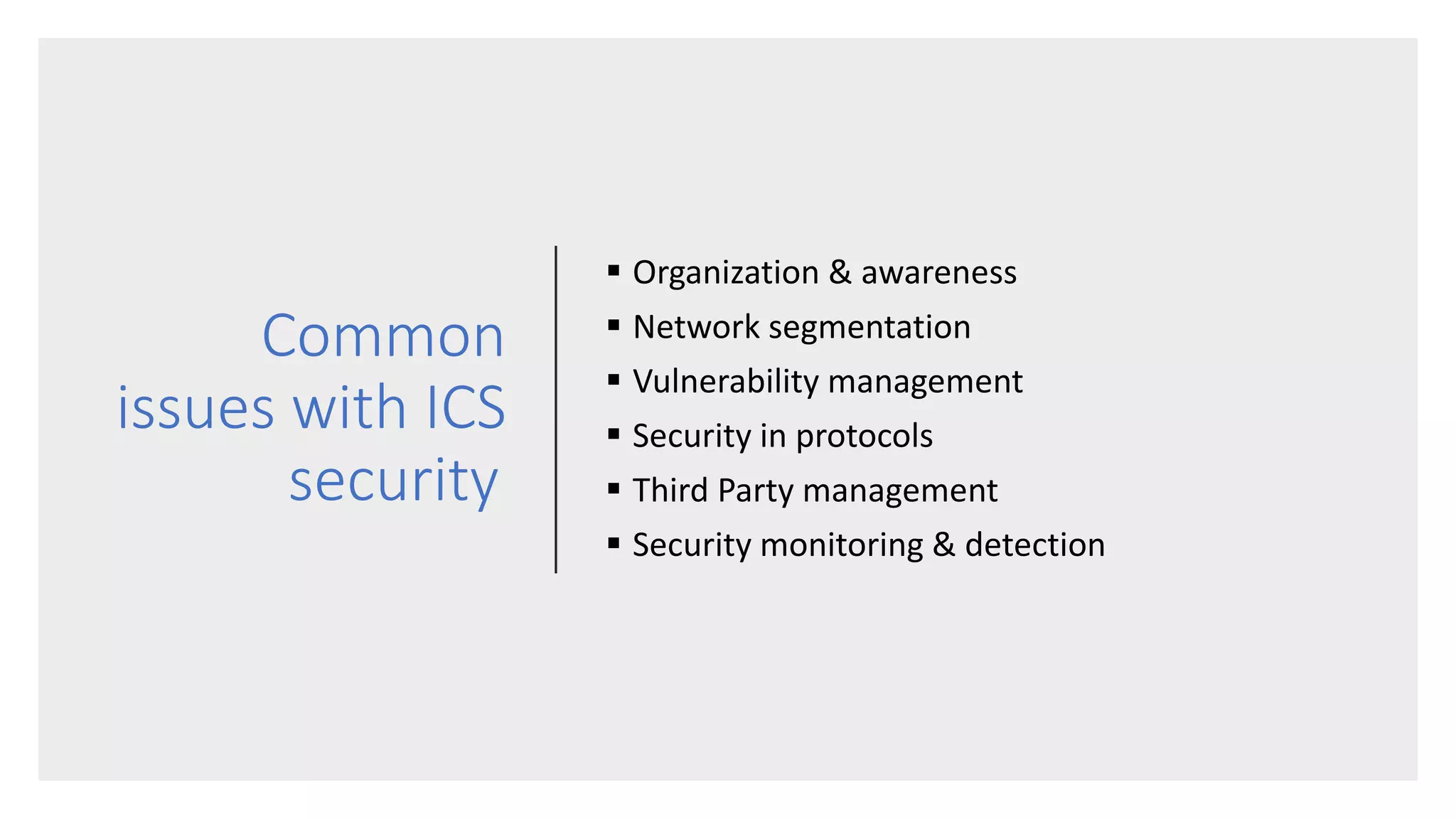 Common
issues with ICS
security
 Organization & awareness
 Network segmentation
 Vulnerability management
 Security in protocols
 Third Party management
 Security monitoring & detection
 