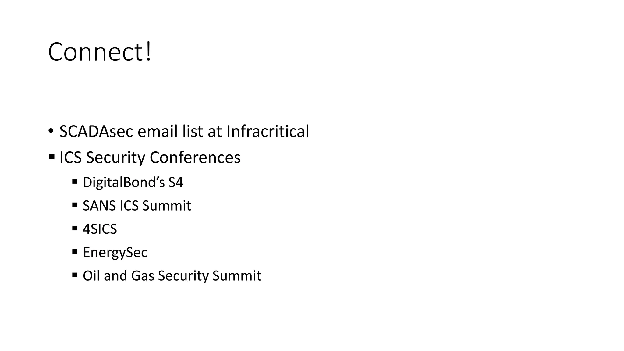 Connect!
• SCADAsec email list at Infracritical
 ICS Security Conferences
 DigitalBond’s S4
 SANS ICS Summit
 4SICS
 EnergySec
 Oil and Gas Security Summit
 