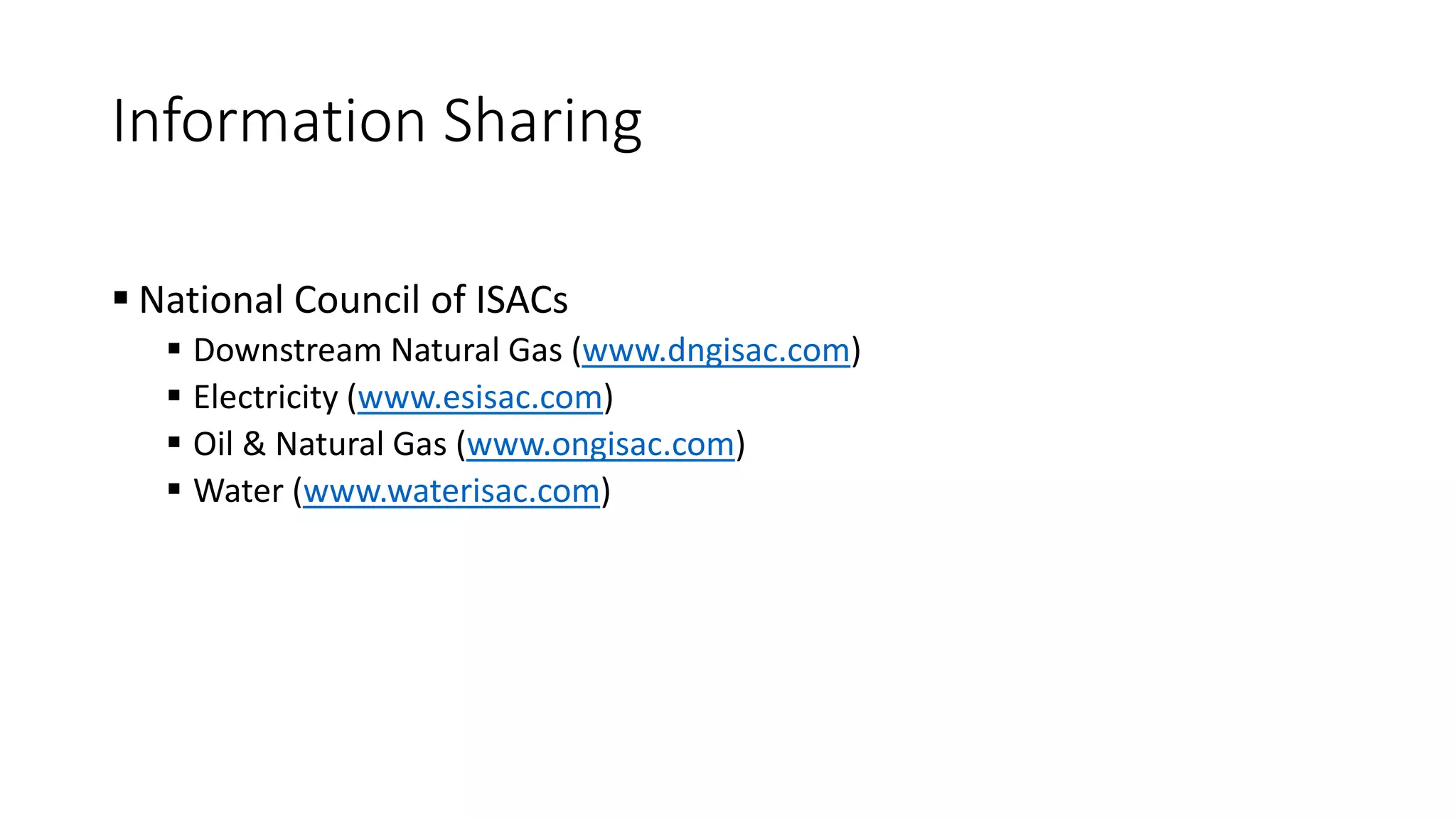 Information Sharing
 National Council of ISACs
 Downstream Natural Gas (www.dngisac.com)
 Electricity (www.esisac.com)
 Oil & Natural Gas (www.ongisac.com)
 Water (www.waterisac.com)
 
