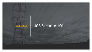 ICS Security 101Sandeep Singh
 