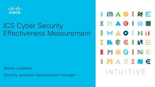 Alexey Lukatsky
Security business development manager
ICS Cyber Security
Effectiveness Measurement
 