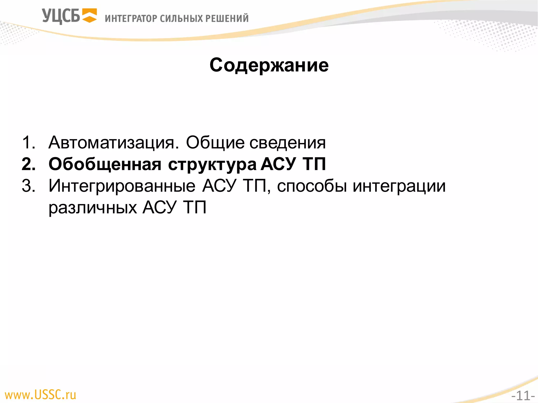 Содержание
1. Автоматизация. Общие сведения
2. Обобщенная структура АСУ ТП
3. Интегрированные АСУ ТП, способы интеграции
различных АСУ ТП
-11-
 