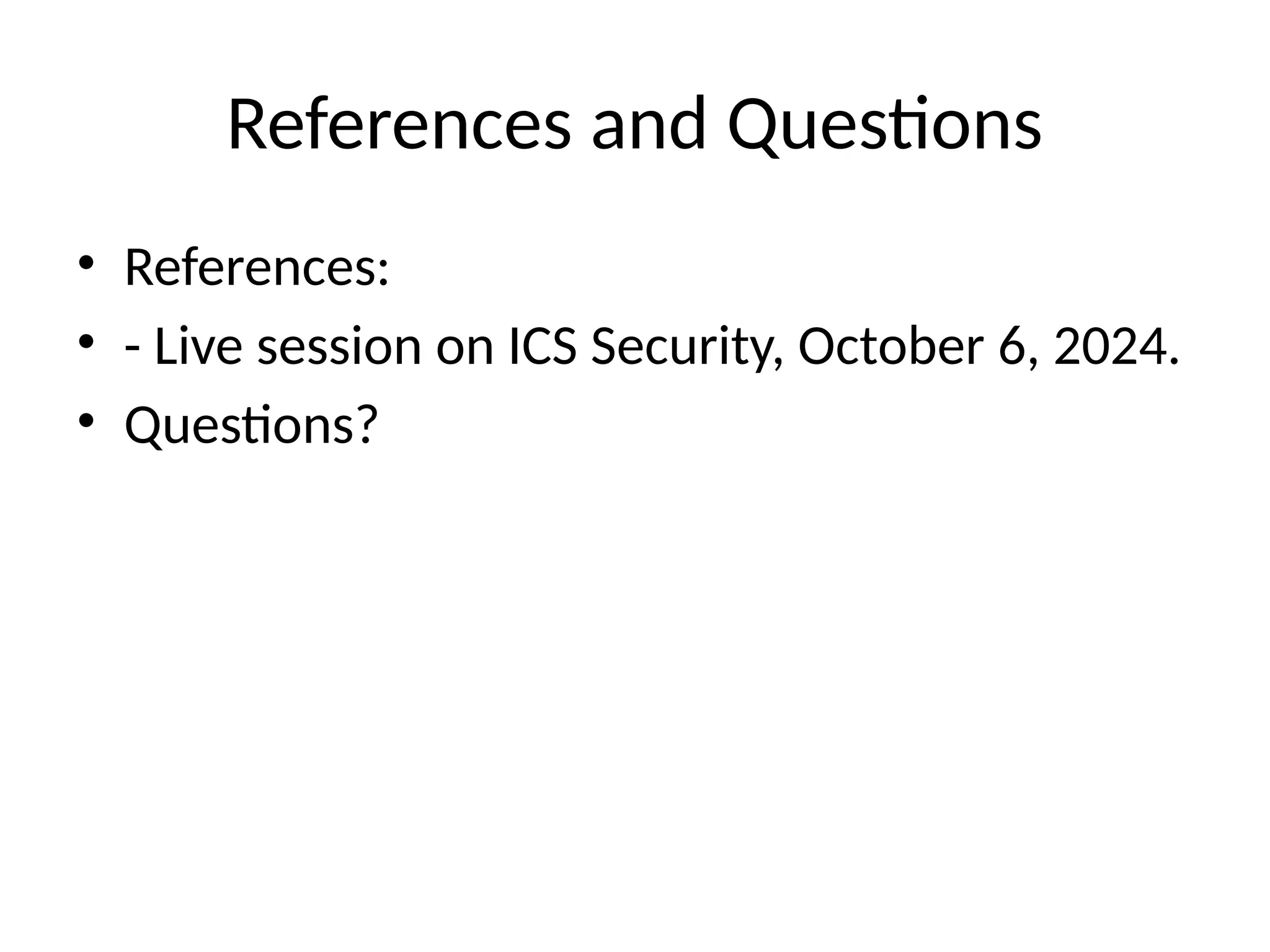 References and Questions
• References:
• - Live session on ICS Security, October 6, 2024.
• Questions?
 