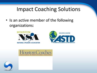 Impact Coaching Solutions
• Is an active member of the following
  organizations:
 
