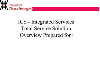 ICS - Integrated Services  Total Service Solution  Overview Prepared for : 