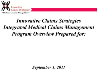 Innovative Claims Strategies
Integrated Medical Claims Management
    Program Overview Prepared for:




           September 1, 2011
 