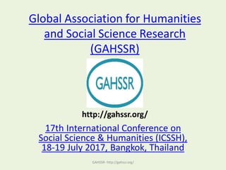 Global Association for Humanities
and Social Science Research
(GAHSSR)
17th International Conference on
Social Science & Humanities (ICSSH),
18-19 July 2017, Bangkok, Thailand
GAHSSR- http://gahssr.org/
http://gahssr.org/
 