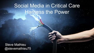 Social Media in Critical Care
Harness the Power
Steve Mathieu
@stevemathieu75
 