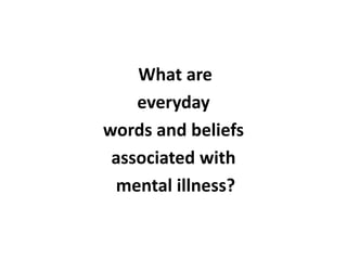 What are
    everyday
words and beliefs
 associated with
 mental illness?
 