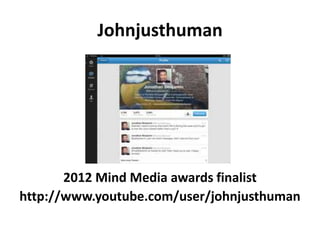 Johnjusthuman




       2012 Mind Media awards finalist
http://www.youtube.com/user/johnjusthuman
 