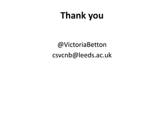 Thank you

  @VictoriaBetton
csvcnb@leeds.ac.uk
 