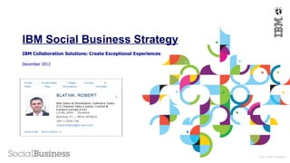 IBM Social Business Strategy
IBM Collaboration Solutions: Create Exceptional Experiences

December 2012




                                                              © 2012 IBM Corporation
 