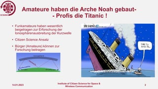 Amateure haben die Arche Noah gebaut-
- Profis die Titanic !
• Funkamateure haben wesentlich
beigetragen zur Erforschung d...