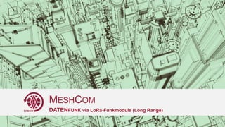 MESHCOM
DATENFUNK via LoRa-Funkmodule (Long Range)
 