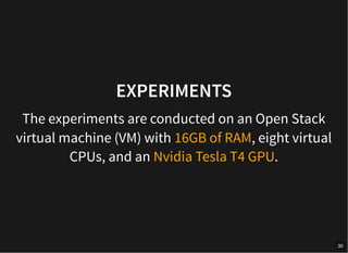 EXPERIMENTS
The experiments are conducted on an Open Stack
virtual machine (VM) with 16GB of RAM, eight virtual
CPUs, and an Nvidia Tesla T4 GPU.
30
 