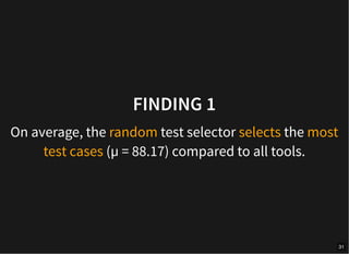 FINDING 1
On average, the random test selector selects the most
test cases (µ = 88.17) compared to all tools.
31
 