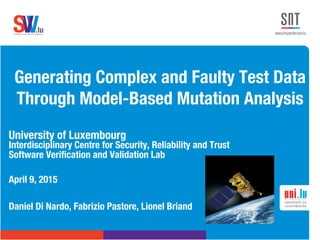 .lusoftware veriﬁcation & validation
VVS
Generating Complex and Faulty Test Data
Through Model-Based Mutation Analysis
University of Luxembourg
Interdisciplinary Centre for Security, Reliability and Trust
Software Veriﬁcation and Validation Lab

Daniel Di Nardo, Fabrizio Pastore, Lionel Briand
April 9, 2015
 