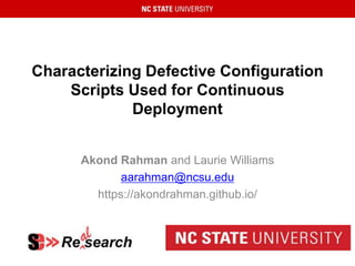 Characterizing Defective Configuration
Scripts Used for Continuous
Deployment
Akond Rahman and Laurie Williams
aarahman@ncsu.edu
https://akondrahman.github.io/
 