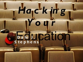 Hacking Your   Education Dale J.  Stephens 