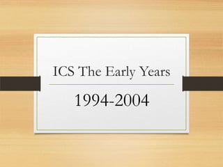 ICS The Early Years

1994-2004

 
