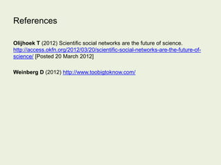 References
Olijhoek T (2012) Scientific social networks are the future of science.
http://access.okfn.org/2012/03/20/scien...