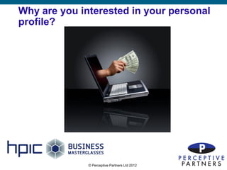 Why are you interested in your personal
profile?




              © Perceptive Partners Ltd 2012
                                               4
 