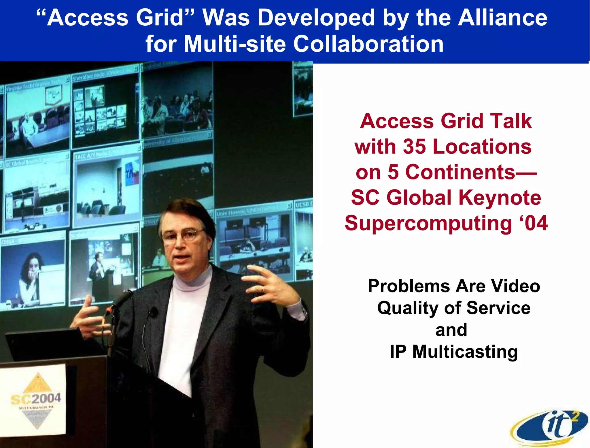 “ Access Grid” Was Developed by the Alliance  for Multi-site Collaboration Access Grid Talk with 35 Locations  on 5 Continents— SC Global Keynote Supercomputing ‘04 Problems Are Video Quality of Service and  IP Multicasting 