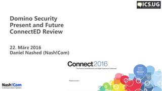 Domino Security
Present and Future
ConnectED Review
22. März 2016
Daniel Nashed (Nash!Com)
 