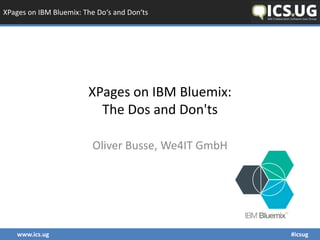 XPages on IBM Bluemix: The Do‘s and Don‘ts
www.ics.ug #icsug
XPages on IBM Bluemix:
The Dos and Don'ts
Oliver Busse, We4IT GmbH
 