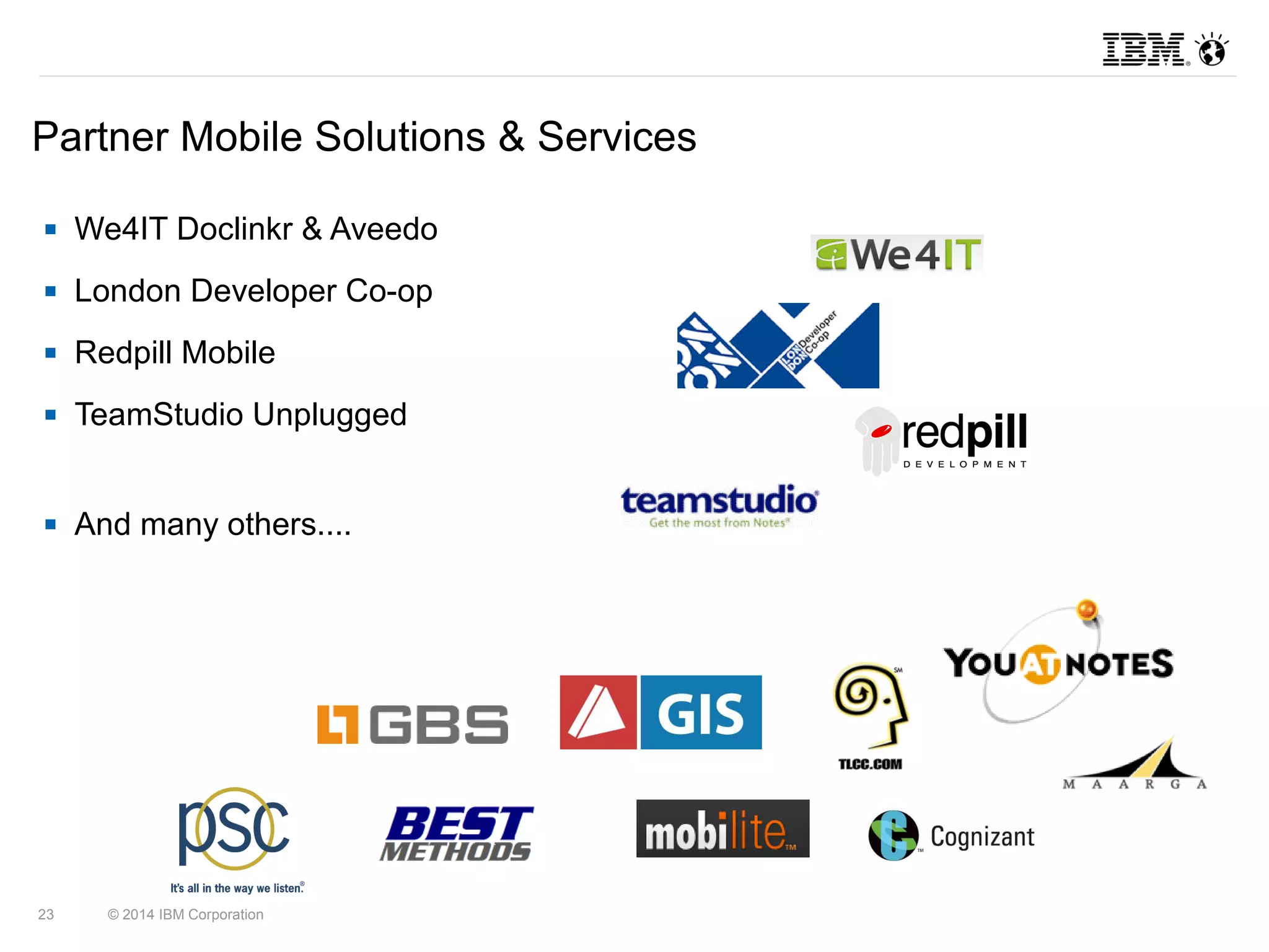 Partner Mobile Solutions & Services 
 We4IT Doclinkr & Aveedo 
 London Developer Co-op 
 Redpill Mobile 
 TeamStudio Unplugged 
 And many others.... 
23 © 2014 IBM Corporation 
 