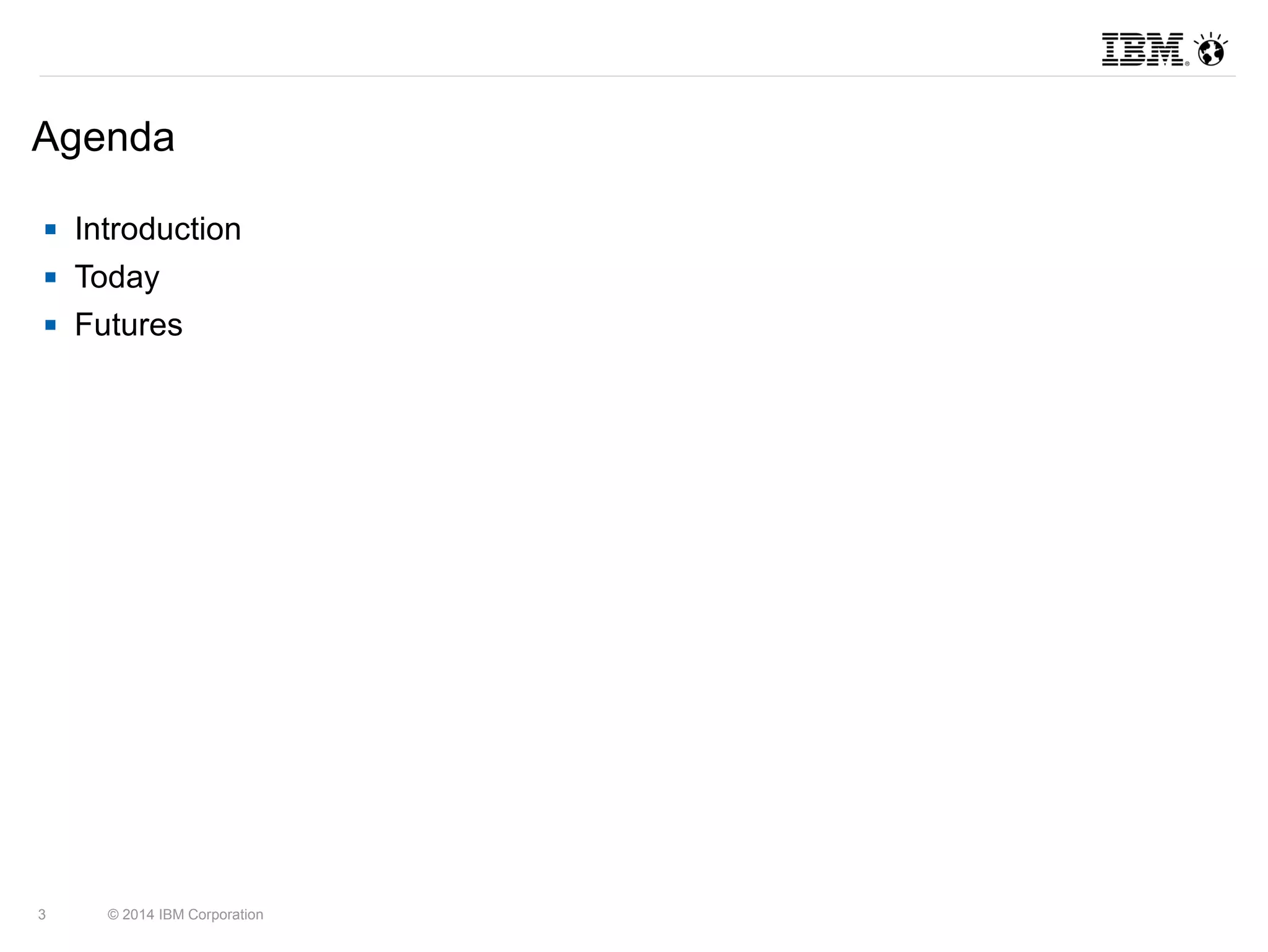 Agenda 
 Introduction 
 Today 
 Futures 
3 © 2014 IBM Corporation 
 