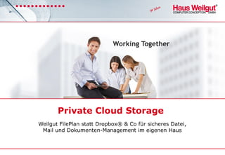 Working Together
Private Cloud Storage
Weilgut FilePlan statt Dropbox® & Co für sicheres Datei,
Mail und Dokumenten-Management im eigenen Haus
 