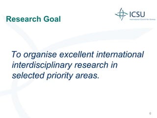 Research Goal 
To organise excellent international interdisciplinary research in selected priority areas. 
6  