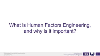 Integrated Computer Solutions Inc.
UserWise Inc.
www.ics.com
www.userwiseconsulting.com
What is Human Factors Engineering,
and why is it important?
6
 