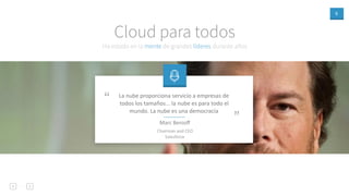 9
Ha estado en la mente de grandes líderes durante años
Cloud para todos
La nube proporciona servicio a empresas de
todos los tamaños... la nube es para todo el
mundo. La nube es una democracia
”
“
Marc Benioﬀ
Chairman and CEO
Salesforce
 