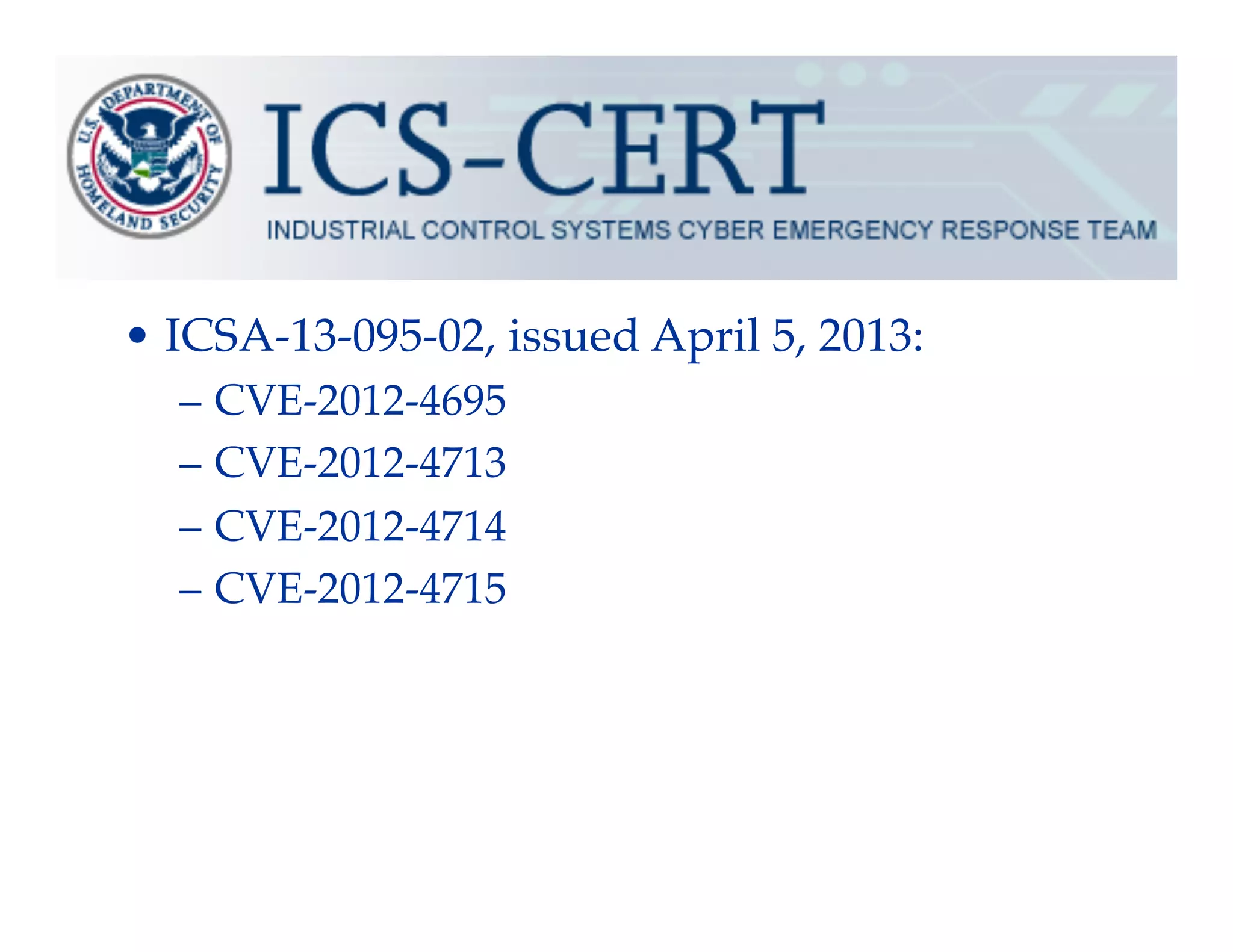 •  ICSA-13-095-02, issued April 5, 2013: !
–  CVE-2012-4695!
–  CVE-2012-4713!
–  CVE-2012-4714!
–  CVE-2012-4715!
!
 