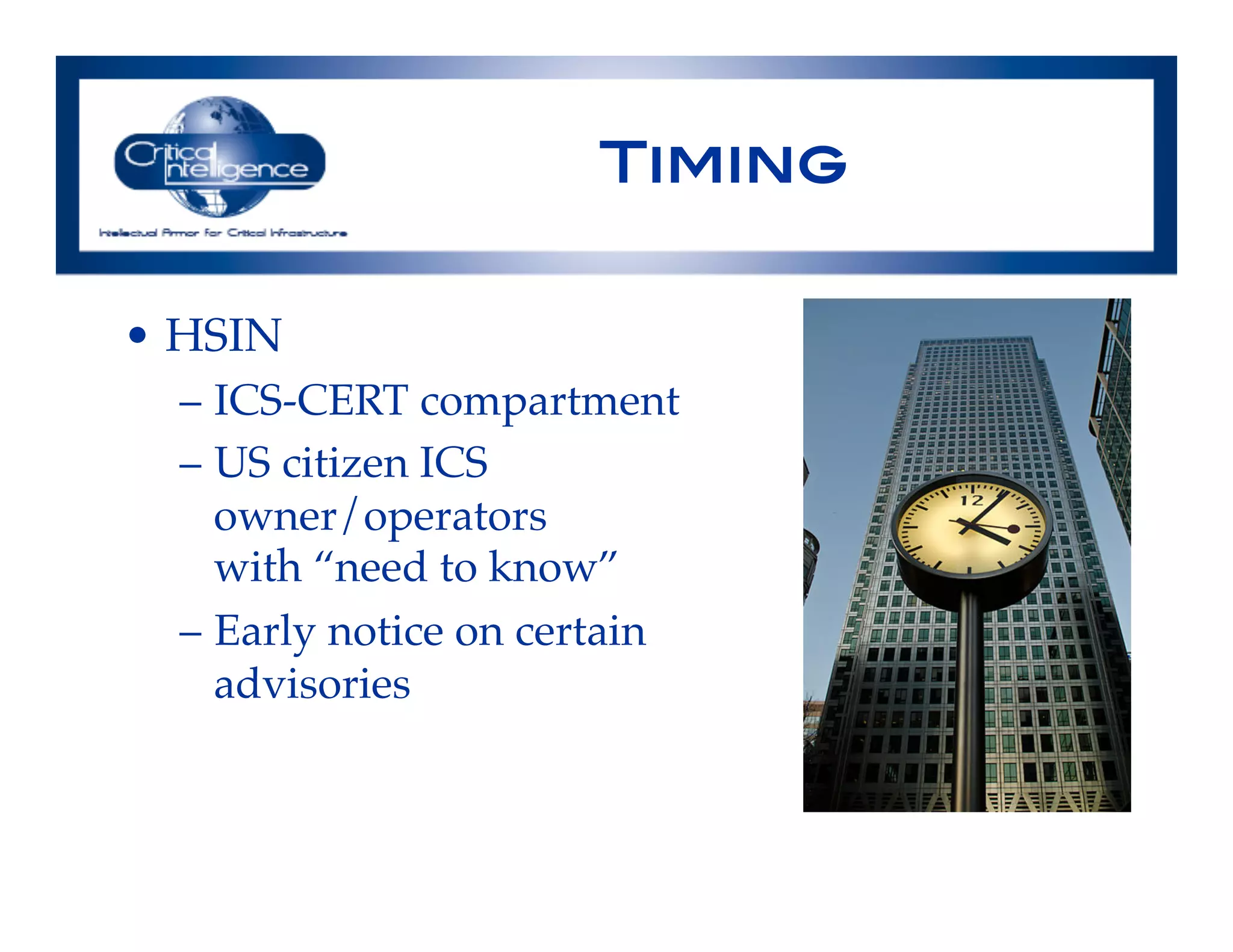 Timing!
•  HSIN!
–  ICS-CERT compartment!
–  US citizen ICS "
owner/operators "
with “need to know”!
–  Early notice on certain "
advisories!
 