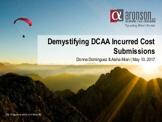 Demystifying DCAA Incurred Cost
Submissions
Donna Dominguez & Aisha Mian | May 10, 2017
http://blogs.aronsonllc.com/fedpoint/
 